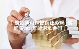 易贷通可以提前还款吗_易通贷2021年能退本金吗