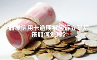 浦发信用卡逾期被起诉立案后该如何处理？