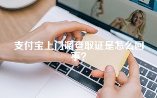 支付宝上门调查取证是怎么回事？