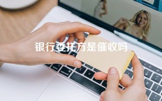 银行委托方是催收吗