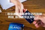 极信通信是催收电话吗如何辨别_极信通信正规吗