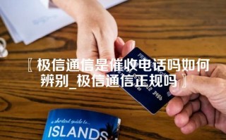 极信通信是催收电话吗如何辨别_极信通信正规吗