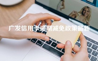 广发信用卡逾期减免政策最新