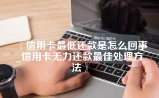 信用卡最低还款是怎么回事_信用卡无力还款最佳处理方法