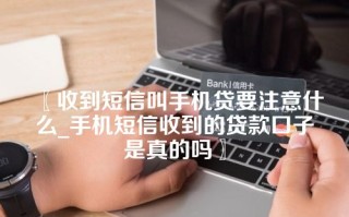 收到短信叫手机贷要注意什么_手机短信收到的贷款口子是真的吗