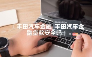 〖丰田汽车金融_丰田汽车金融贷款安全吗〗