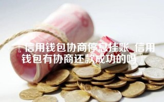 信用钱包协商停息挂账_信用钱包有协商还款成功的吗