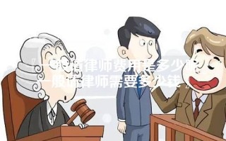 一般请律师费用是多少呢_一般请律师需要多少钱