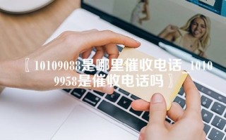 10109088是哪里催收电话_10109958是催收电话吗