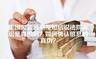 美团欠款逾期发短信说法院诉讼是真的吗？如何确认信息的真伪？