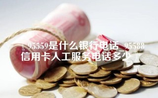 〖95559是什么银行电话_95588信用卡人工服务电话多少〗