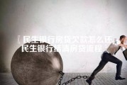 民生银行房贷欠款怎么还_民生银行结清房贷流程