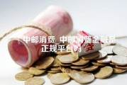 中邮消费_中邮消费金融是正规平台吗