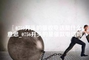 0756开头的催收电话是什么意思_0756开头的是催款电话吗