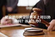 建设银行房贷款还不上可以协商吗？该怎么办？