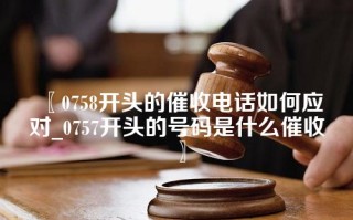 0758开头的催收电话如何应对_0757开头的号码是什么催收