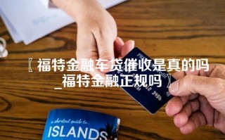 福特金融车贷催收是真的吗_福特金融正规吗