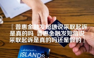 普惠金融发短信说采取起诉是真的吗_普惠金融发短信说采取起诉是真的吗还是假的