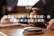 网商银行逾期1年处理攻略：逾期债务解决方案全解析