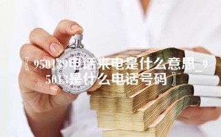 〖950139电话来电是什么意思_95013是什么电话号码〗