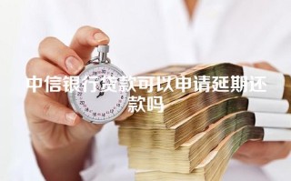 中信银行贷款可以申请延期还款吗