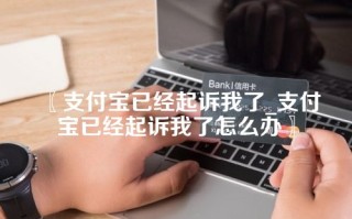 支付宝已经起诉我了_支付宝已经起诉我了怎么办