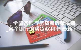 全国各银行房贷新政策最新_各个银行的房贷款利率 最新