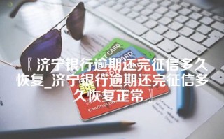 济宁银行逾期还完征信多久恢复_济宁银行逾期还完征信多久恢复正常