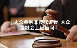 〖大众金融非要起诉我_大众金融会上征信吗〗