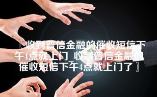 收到普信金融的催收短信下午4点就上门_收到普信金融的催收短信下午4点就上门了