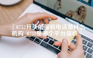 〖0752开头的催收电话是什么机构_0752是哪个平台催收〗