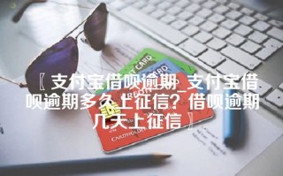 〖支付宝借呗逾期_支付宝借呗逾期多久上征信？借呗逾期几天上征信〗