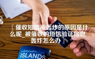 〖催收短信被轰炸的原因是什么呢_被催收的短信验证信息轰炸怎么办〗