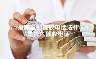 0773是哪里的催收电话法律(0775是什么催收电话)