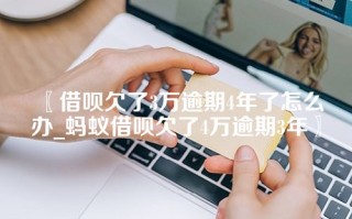 〖借呗欠了3万逾期4年了怎么办_蚂蚁借呗欠了4万逾期3年〗