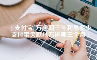 支付宝8万逾期三年利息多少_支付宝欠款八万逾期三个月