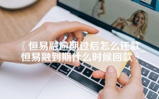 恒易融逾期过后怎么还款_恒易融到期什么时候回款