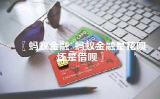 蚂蚁金融_蚂蚁金融是花呗还是借呗