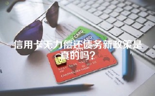 信用卡无力偿还债务新政策是真的吗？