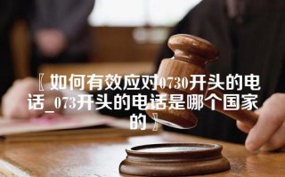 〖如何有效应对0730开头的电话_073开头的电话是哪个国家的〗