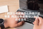 网贷没有逾期怎么协商只还本金_网贷没有逾期可以协商还本金吗