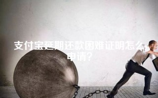 支付宝延期还款困难证明怎么申请？