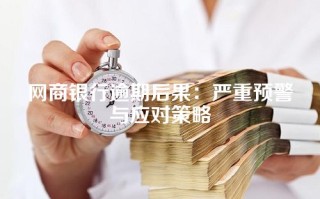 网商银行逾期后果：严重预警与应对策略