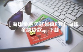 〖海印金融欠款是真的吗_海印金融贷款app下载〗