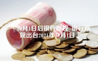 〖10月1日后银行新规_银行新规出台2021年10月1日〗