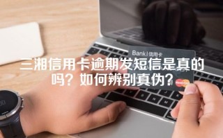 三湘信用卡逾期发短信是真的吗？如何辨别真伪？