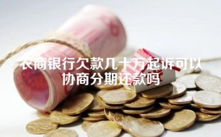 农商银行欠款几十万起诉可以协商分期还款吗