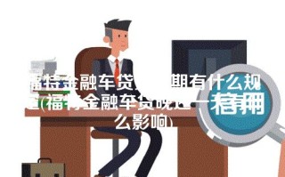 福特金融车贷宽限期有什么规定(福特金融车贷晚还一天有什么影响)