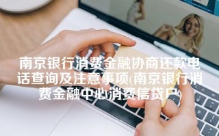 南京银行消费金融协商还款电话查询及注意事项(南京银行消费金融中心消费信贷户)