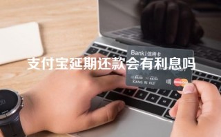 支付宝延期还款会有利息吗